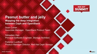 Peanut butter and jelly
Mapping the deep Integration
between Ceph and OpenStack
Sean Cohen
Associate Manager, OpenStack Product Team
Sébastien Han
Principal Software Engineer, Storage Architect
Federico Lucifredi
Product Manager Director, Red Hat Ceph Storage
 