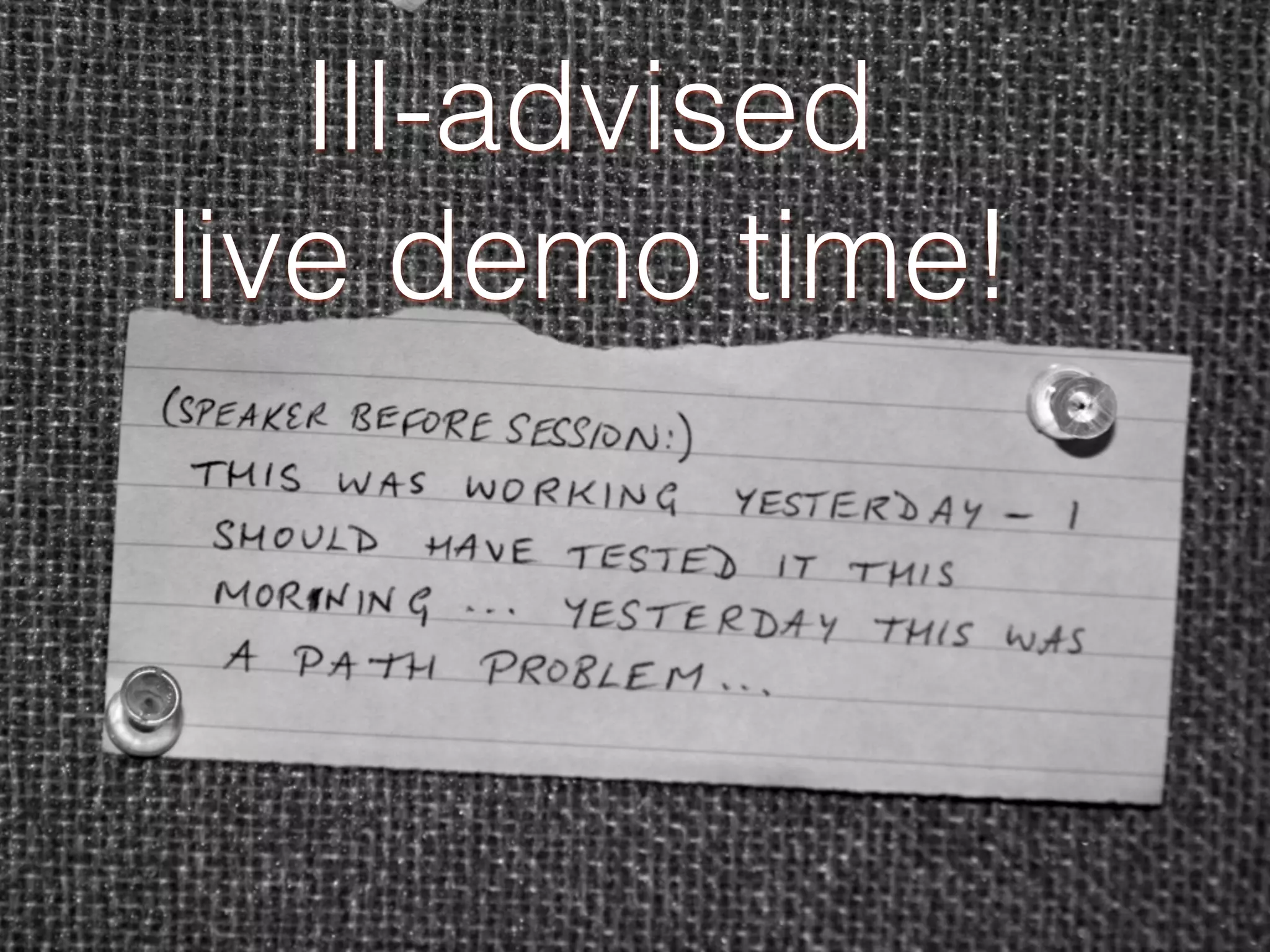 Ill-advised
live demo time!
 
