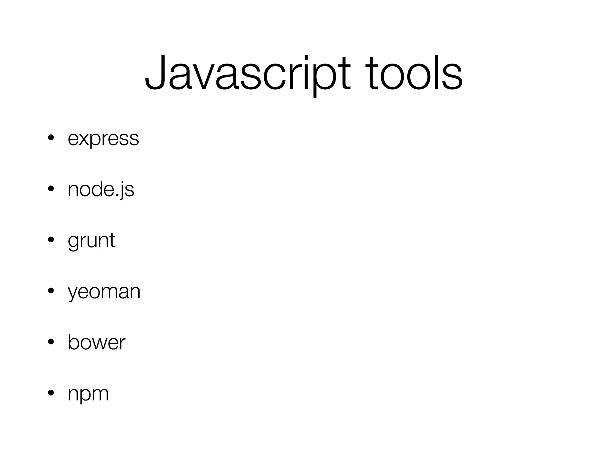 Javascript tools
• express
• node.js
• grunt
• yeoman
• bower
• npm
 