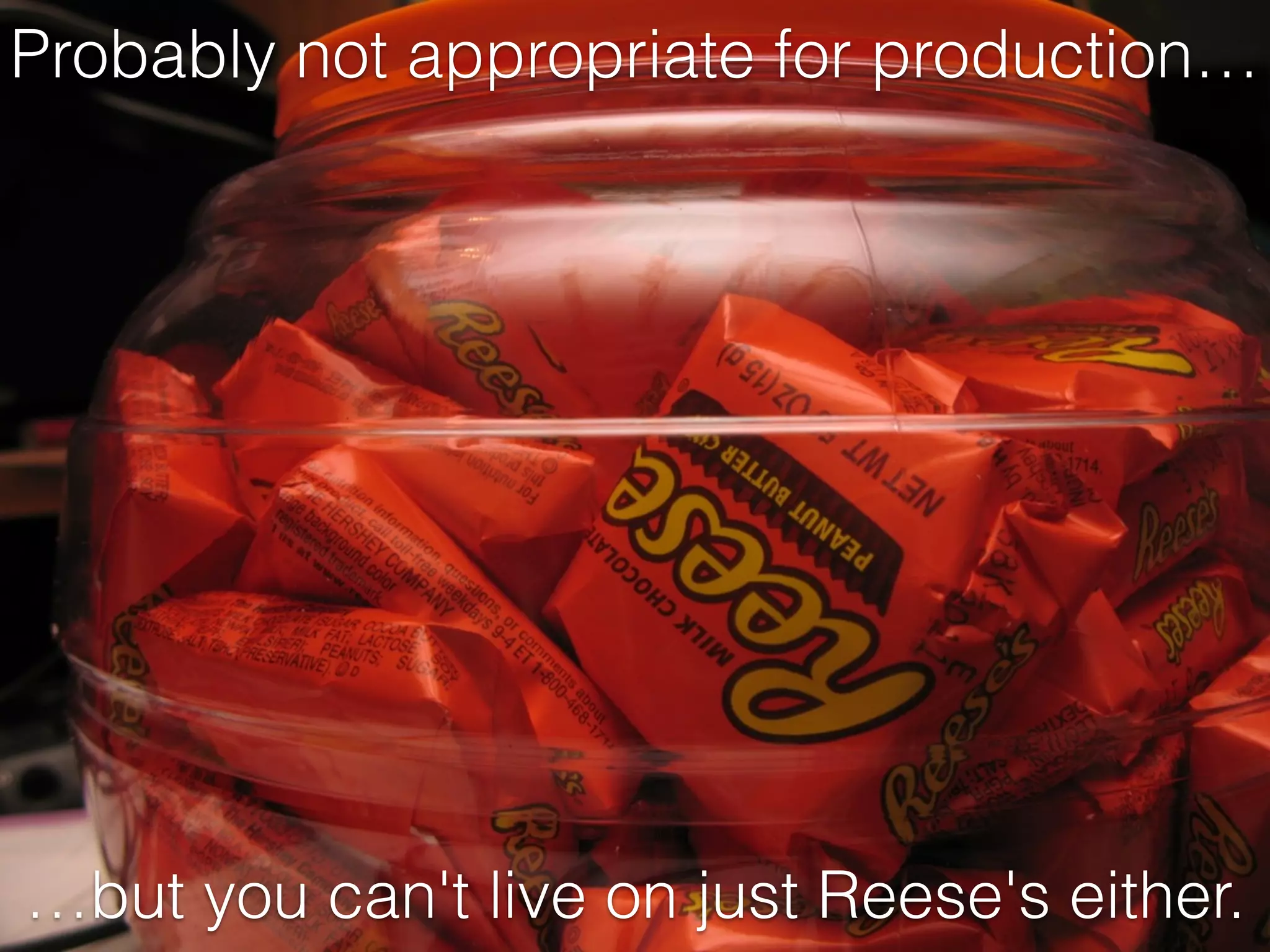 Probably not appropriate for production…
…but you can't live on just Reese's either.
 