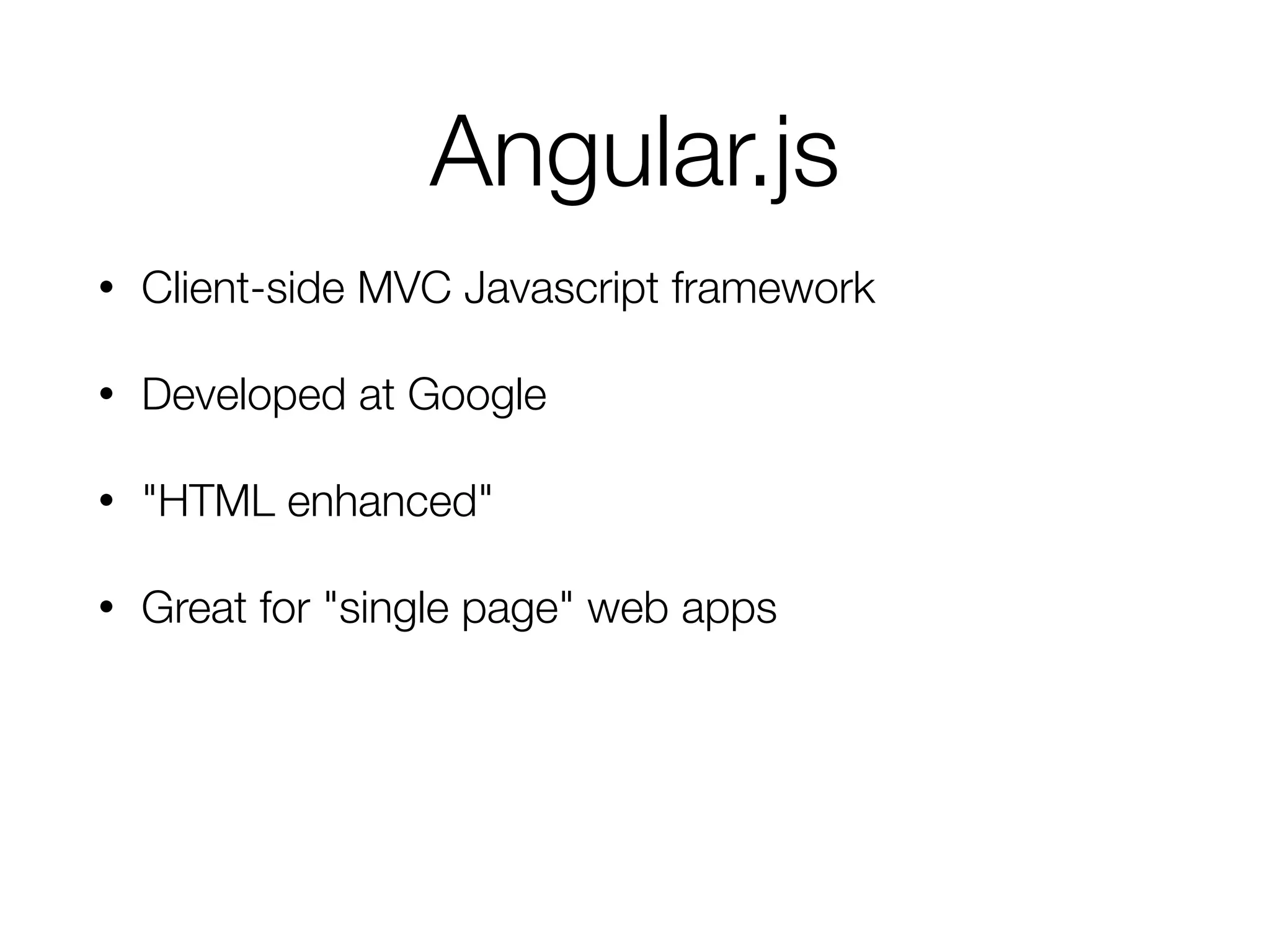 Angular.js
• Client-side MVC Javascript framework
• Developed at Google
• "HTML enhanced"
• Great for "single page" web apps
 