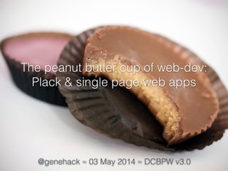 The peanut butter cup of web-dev:
Plack & single page web apps
@genehack ≈ 03 May 2014 ≈ DCBPW v3.0
 