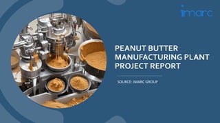 PEANUT BUTTER
MANUFACTURING PLANT
PROJECT REPORT
SOURCE: IMARC GROUP
 