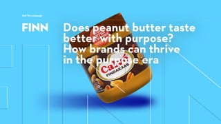 Does peanut butter taste
better with purpose?
How brands can thrive
in the purpose era
Raf Weverbergh
 
