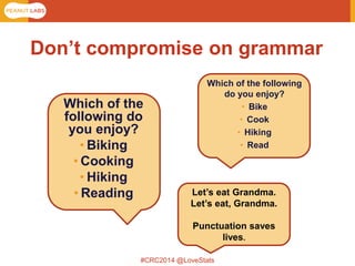 #CRC2014 @LoveStats 
Which of the following do you enjoy? 
•Biking 
•Cooking 
•Hiking 
•Reading 
Which of the following do you enjoy? 
•Bike 
•Cook 
•Hiking 
•Read 
Don’t compromise on grammar 
Let’s eat Grandma. Let’s eat, Grandma. Punctuation saves lives.  