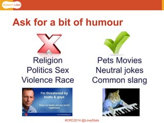 #CRC2014 @LoveStats 
Ask for a bit of humour 
Religion Politics Sex Violence Race 
Pets Movies Neutral jokes Common slang  