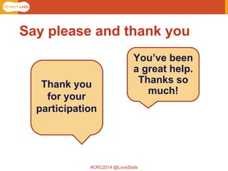 #CRC2014 @LoveStats 
Thank you for your participation 
You’ve been a great help. Thanks so much! 
Say please and thank you  