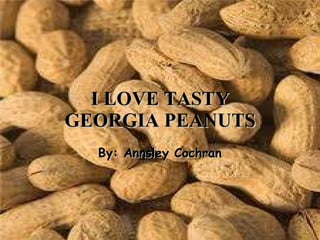I LOVE TASTY GEORGIA PEANUTS By: Annsley Cochran 