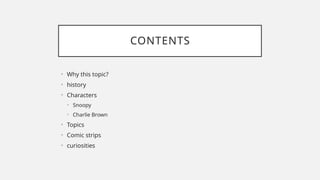 CONTENTS
• Why this topic?
• history
• Characters
• Snoopy
• Charlie Brown
• Topics
• Comic strips
• curiosities
 