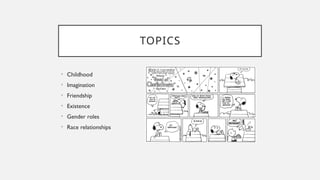 TOPICS
• Childhood
• Imagination
• Friendship
• Existence
• Gender roles
• Race relationships
 