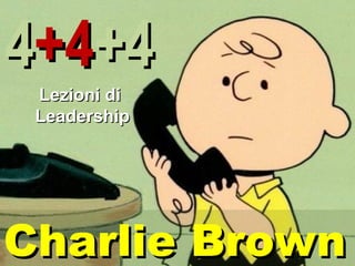 4+4+4
 Lezioni di
 Leadership




Charlie Brown
 