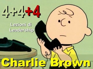 4+4+4
 Lezioni di
 Leadership




Charlie Brown
 