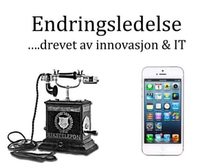 Endringsledelse
….drevet av innovasjon & IT

 