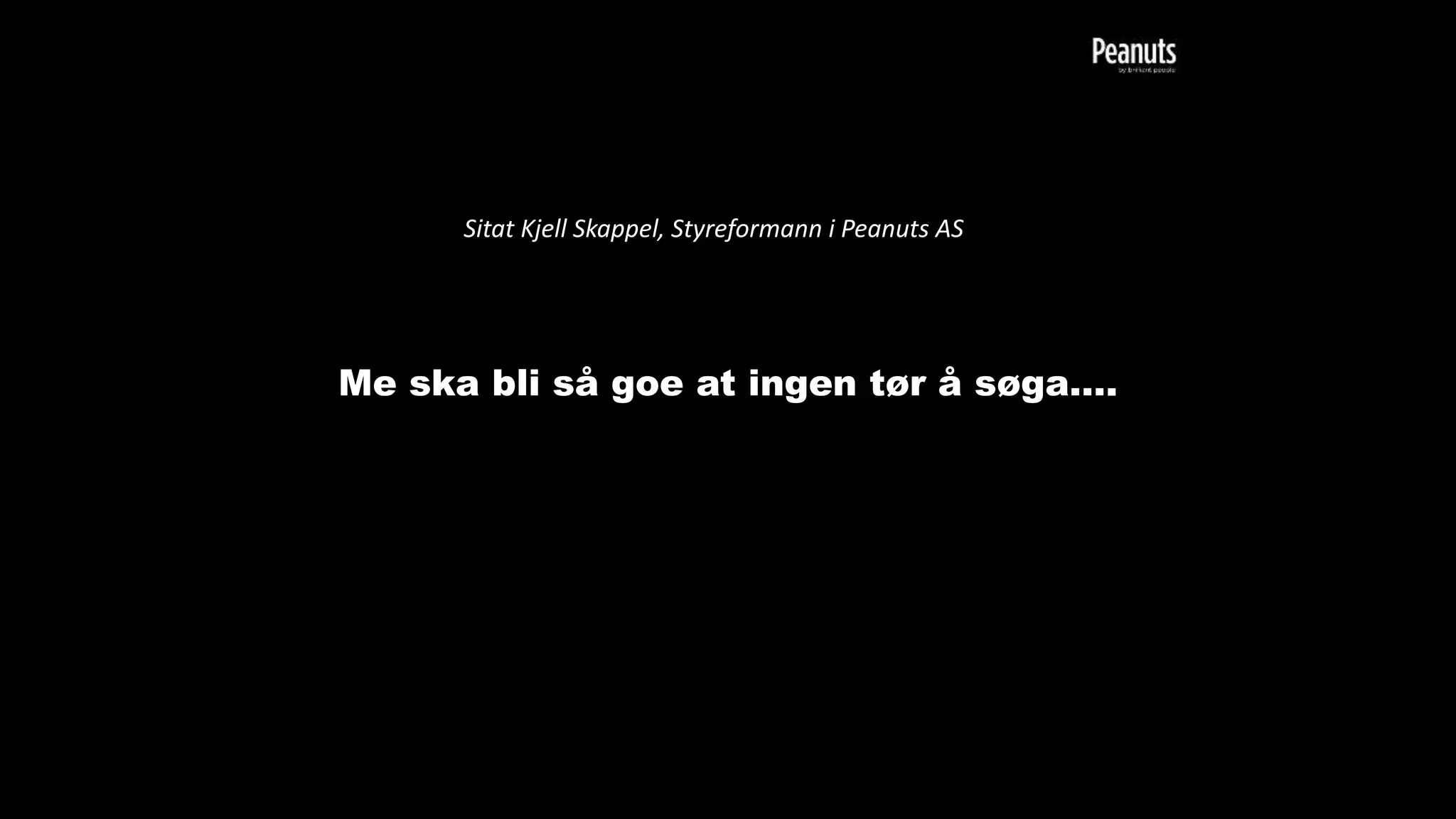 Me ska bli så goe at ingen tør å søga….
Sitat Kjell Skappel, Styreformann i Peanuts AS
 