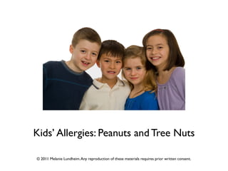 Kids’ Allergies: Peanuts and Tree Nuts
© 2011 Melanie Lundheim.Any reproduction of these materials requires prior written consent.
 