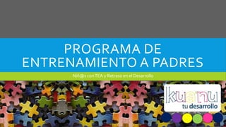 PROGRAMA DE
ENTRENAMIENTO A PADRES
Niñ@s conTEA y Retraso en el Desarrollo
 