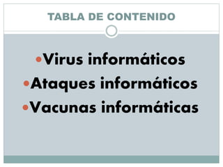TABLA DE CONTENIDO
Virus informáticos
Ataques informáticos
Vacunas informáticas
 