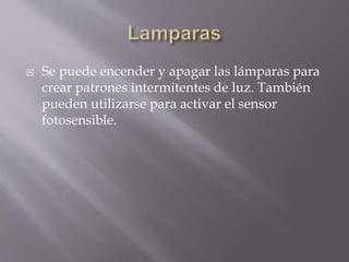  Se puede encender y apagar las lámparas para
crear patrones intermitentes de luz. También
pueden utilizarse para activar el sensor
fotosensible.
 