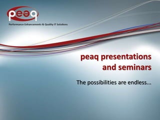 peaq presentations
and seminars
The possibilities are endless...
 