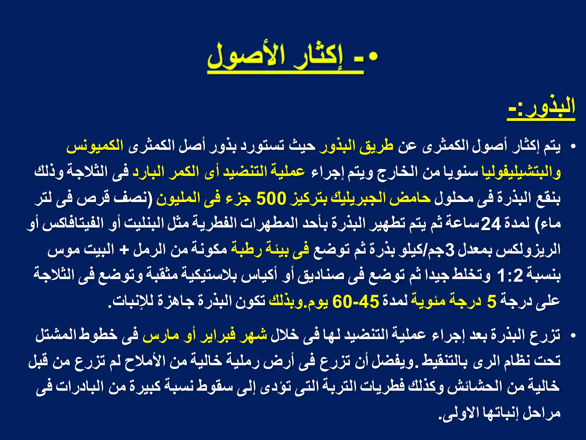 ‫البذور‬
:
-
•
‫عن‬ ‫الكمثرى‬ ‫أصول‬ ‫إكثار‬ ‫ٌتم‬
‫البذور‬ ‫طرٌق‬
‫الكمثرى‬ ‫أصل‬ ‫بذور‬ ‫تستورد‬ ‫حٌث‬
‫الكمٌونس‬
‫والبتشٌلٌفولٌا‬
‫إجراء‬ ‫وٌتم‬ ‫الخارج‬ ‫من‬ ‫سنوٌا‬
‫الكمر‬ ‫أى‬ ‫التنضٌد‬ ‫عملٌة‬
‫البارد‬
‫فى‬
‫وذلك‬ ‫الثالجة‬
‫محلول‬ ‫فى‬ ‫البذرة‬ ‫بنقع‬
‫بتركٌز‬ ‫الجبرٌلٌك‬ ‫حامض‬
500
‫الملٌون‬ ‫فى‬ ‫جزء‬
(
‫لتر‬ ‫فى‬ ‫قرص‬ ‫نصؾ‬
‫ماء‬
)
‫لمدة‬
24
‫أو‬ ‫الفٌتافاكس‬ ‫أو‬ ‫البنلٌت‬ ‫مثل‬ ‫الفطرٌة‬ ‫المطهرات‬ ‫بأحد‬ ‫البذرة‬ ‫تطهٌر‬ ‫ٌتم‬ ‫ثم‬ ‫ساعة‬
‫بمعدل‬ ‫الرٌزولكس‬
3
‫جم‬
/
‫توضع‬ ‫ثم‬ ‫بذرة‬ ‫كٌلو‬
‫رطبة‬ ‫بٌئة‬ ‫فى‬
‫الرمل‬ ‫من‬ ‫مكونة‬
+
‫موس‬ ‫البٌت‬
‫بنسبة‬
1:2
‫الثالجة‬ ‫فى‬ ‫وتوضع‬ ‫مثقبة‬ ‫بالستٌكٌة‬ ‫أكٌاس‬ ‫أو‬ ‫صنادٌق‬ ‫فى‬ ‫توضع‬ ‫ثم‬ ‫جٌدا‬ ‫وتخلط‬
‫درجة‬ ‫على‬
5
‫مئوٌة‬ ‫درجة‬
‫لمدة‬
45
-
60
‫ٌوم‬
.
‫وبذلك‬
‫لإلنبات‬ ‫جاهزة‬ ‫البذرة‬ ‫تكون‬
.
•
‫خالل‬ ‫فى‬ ‫لها‬ ‫التنضٌد‬ ‫عملٌة‬ ‫إجراء‬ ‫بعد‬ ‫البذرة‬ ‫تزرع‬
‫مارس‬ ‫أو‬ ‫فبراٌر‬ ‫شهر‬
‫المشتل‬ ‫خطوط‬ ‫فى‬
‫بالتنقٌط‬ ‫الرى‬ ‫نظام‬ ‫تحت‬
.
‫قبل‬ ‫من‬ ‫تزرع‬ ‫لم‬ ‫األمالح‬ ‫من‬ ‫خالٌة‬ ‫رملٌة‬ ‫أرض‬ ‫فى‬ ‫تزرع‬ ‫أن‬ ‫وٌفضل‬
‫فى‬ ‫البادرات‬ ‫من‬ ‫كبٌرة‬ ‫نسبة‬ ‫سقوط‬ ‫إلى‬ ‫تؤدى‬ ‫التى‬ ‫التربة‬ ‫فطرٌات‬ ‫وكذلك‬ ‫الحشائش‬ ‫من‬ ‫خالٌة‬
‫االولى‬ ‫إنباتها‬ ‫مراحل‬
.
 