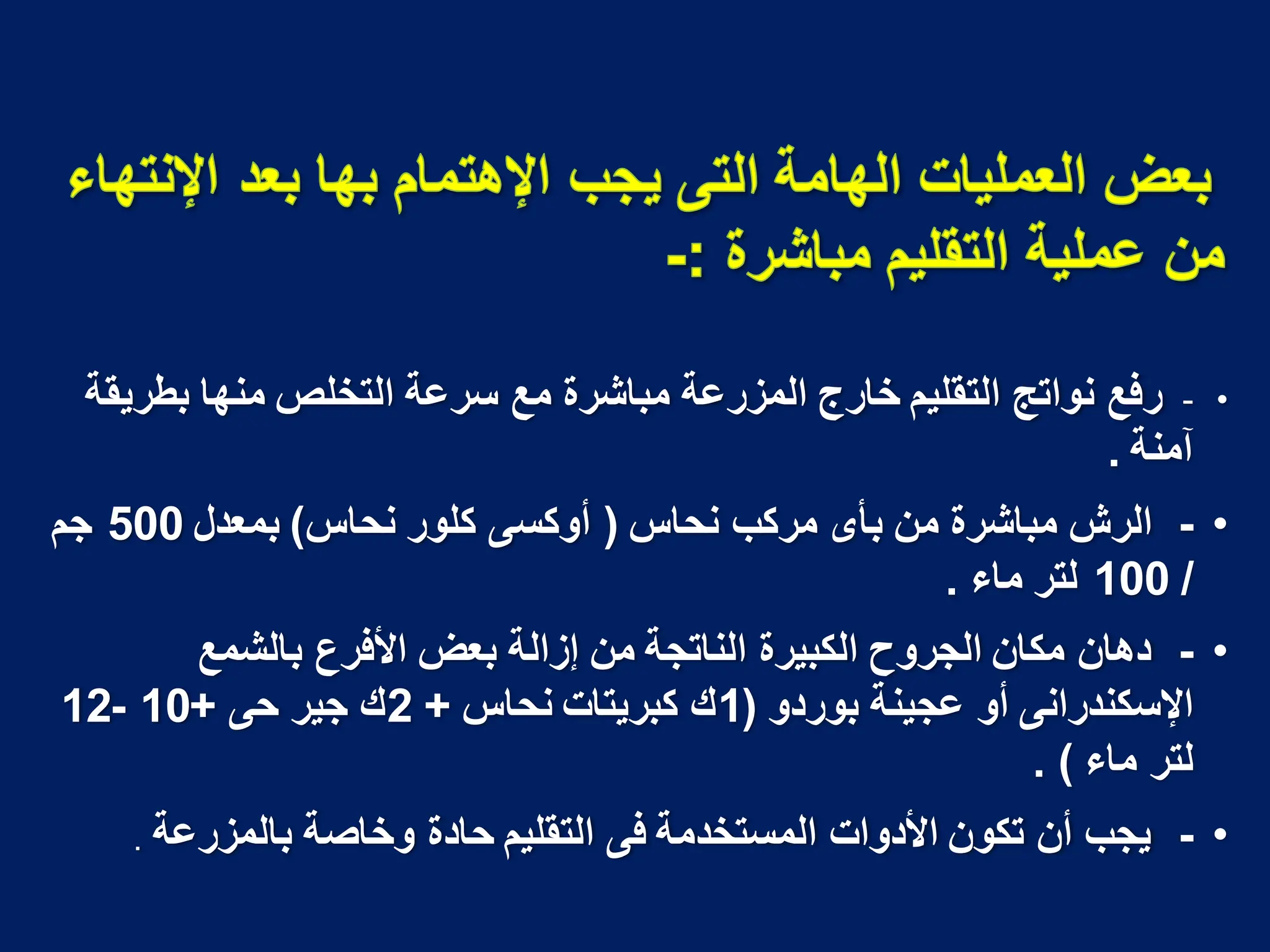 •
-
‫بطرٌقة‬ ‫منها‬ ‫التخلص‬ ‫سرعة‬ ‫مع‬ ‫مباشرة‬ ‫المزرعة‬ ‫خارج‬ ‫التقلٌم‬ ‫نواتج‬ ‫رفع‬
‫آمنة‬
.
•
-
‫نحاس‬ ‫مركب‬ ‫بأى‬ ‫من‬ ‫مباشرة‬ ‫الرش‬
(
‫نحاس‬ ‫كلور‬ ‫أوكسى‬
)
‫بمعدل‬
500
‫جم‬
/
100
‫ماء‬ ‫لتر‬
.
•
-
‫بالشمع‬ ‫األفرع‬ ‫بعض‬ ‫إزالة‬ ‫من‬ ‫الناتجة‬ ‫الكبٌرة‬ ‫الجروح‬ ‫مكان‬ ‫دهان‬
‫بوردو‬ ‫عجٌنة‬ ‫أو‬ ‫اإلسكندرانى‬
(
1
‫نحاس‬ ‫كبرٌتات‬ ‫ك‬
+
2
‫حى‬ ‫جٌر‬ ‫ك‬
+
10
-
12
‫ماء‬ ‫لتر‬
. )
•
-
‫بالمزرعة‬ ‫وخاصة‬ ‫حادة‬ ‫التقلٌم‬ ‫فى‬ ‫المستخدمة‬ ‫األدوات‬ ‫تكون‬ ‫أن‬ ‫ٌجب‬
.
 