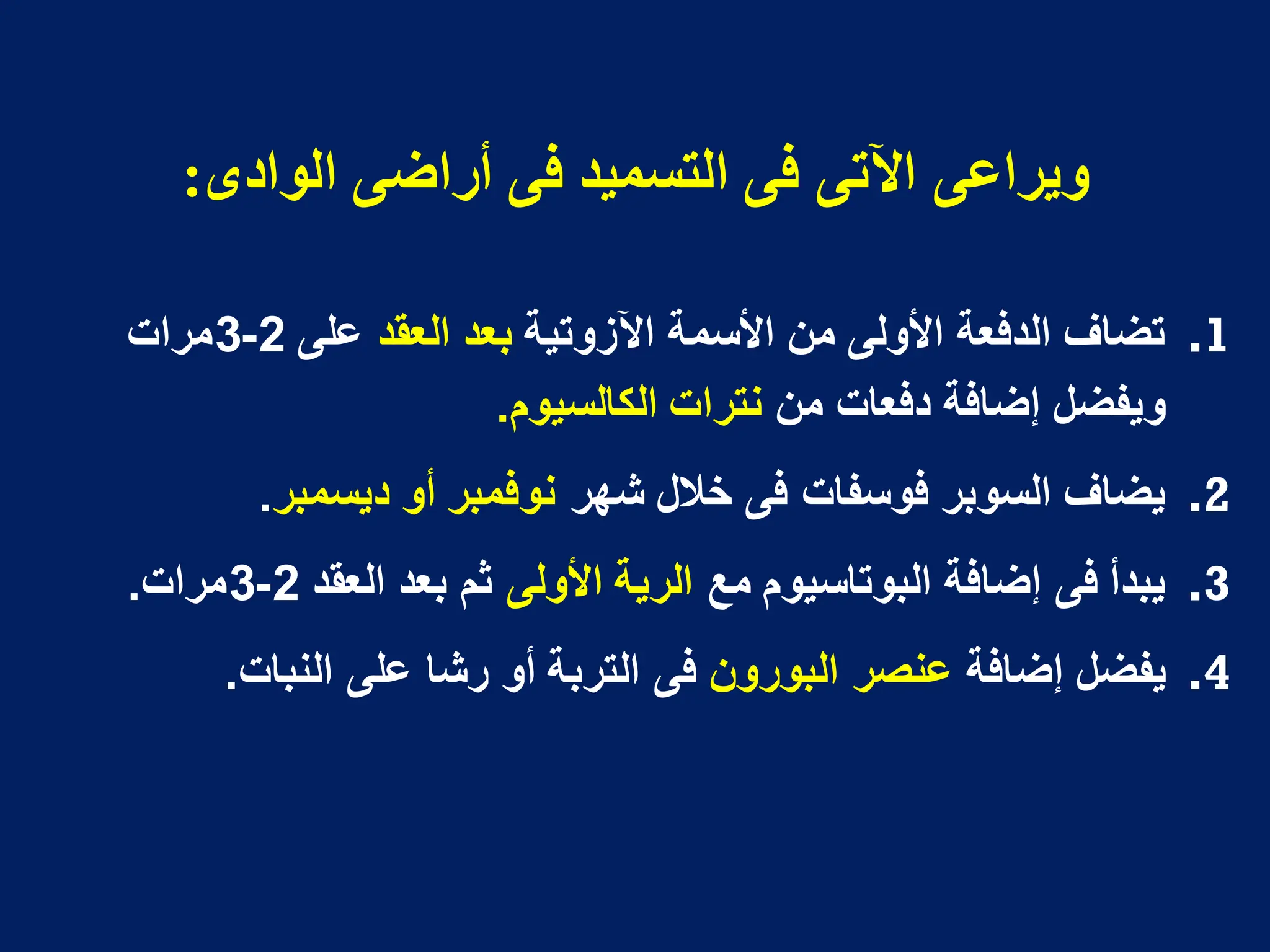 ‫انىادي‬ ً‫أساض‬ ً‫ف‬ ‫انخسميذ‬ ً‫ف‬ ً‫اآلح‬ ً‫ويشاع‬
:
.1
‫اآلزوتٌة‬ ‫األسمة‬ ‫من‬ ‫األولى‬ ‫الدفعة‬ ‫تضاؾ‬
‫العقد‬ ‫بعد‬
‫على‬
2
-
3
‫مرات‬
‫من‬ ‫دفعات‬ ‫إضافة‬ ‫وٌفضل‬
‫الكالسٌوم‬ ‫نترات‬
.
.2
‫شهر‬ ‫خالل‬ ‫فى‬ ‫فوسفات‬ ‫السوبر‬ ‫ٌضاؾ‬
‫دٌسمبر‬ ‫أو‬ ‫نوفمبر‬
.
.3
‫مع‬ ‫البوتاسٌوم‬ ‫إضافة‬ ‫فى‬ ‫ٌبدأ‬
‫األولى‬ ‫الرٌة‬
‫العقد‬ ‫بعد‬ ‫ثم‬
2
-
3
‫مرات‬
.
.4
‫إضافة‬ ‫ٌفضل‬
‫البورون‬ ‫عنصر‬
‫النبات‬ ‫على‬ ‫رشا‬ ‫أو‬ ‫التربة‬ ‫فى‬
.
 