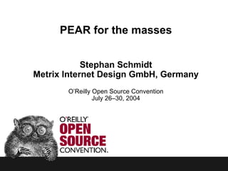 PEAR for the masses Stephan Schmidt Metrix Internet Design GmbH, Germany O’Reilly Open Source Convention July 26–30, 2004 