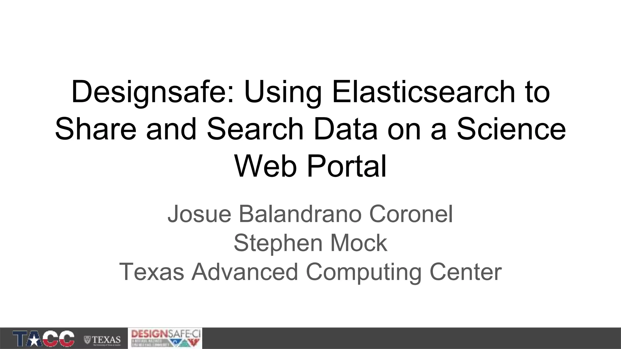 Designsafe: Using Elasticsearch to Share and Search Data on a Science Web Portal Josue Balandrano Coronel Stephen Mock Texas Advanced Computing Center 