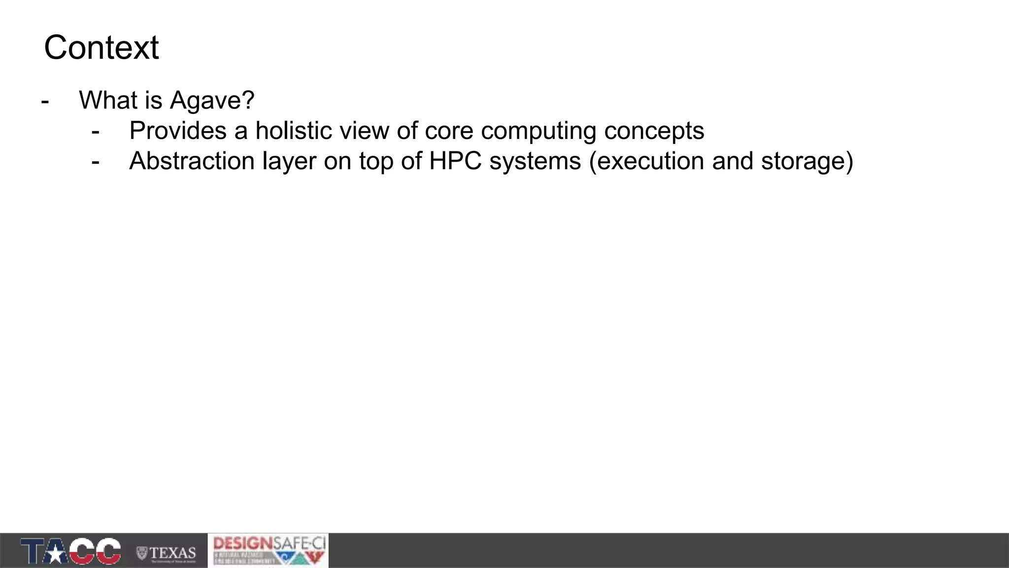 - What is Agave? - Provides a holistic view of core computing concepts - Abstraction layer on top of HPC systems (execution and storage) Context 