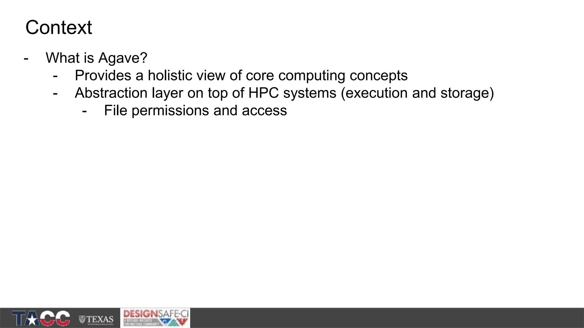 - What is Agave? - Provides a holistic view of core computing concepts - Abstraction layer on top of HPC systems (execution and storage) - File permissions and access Context 