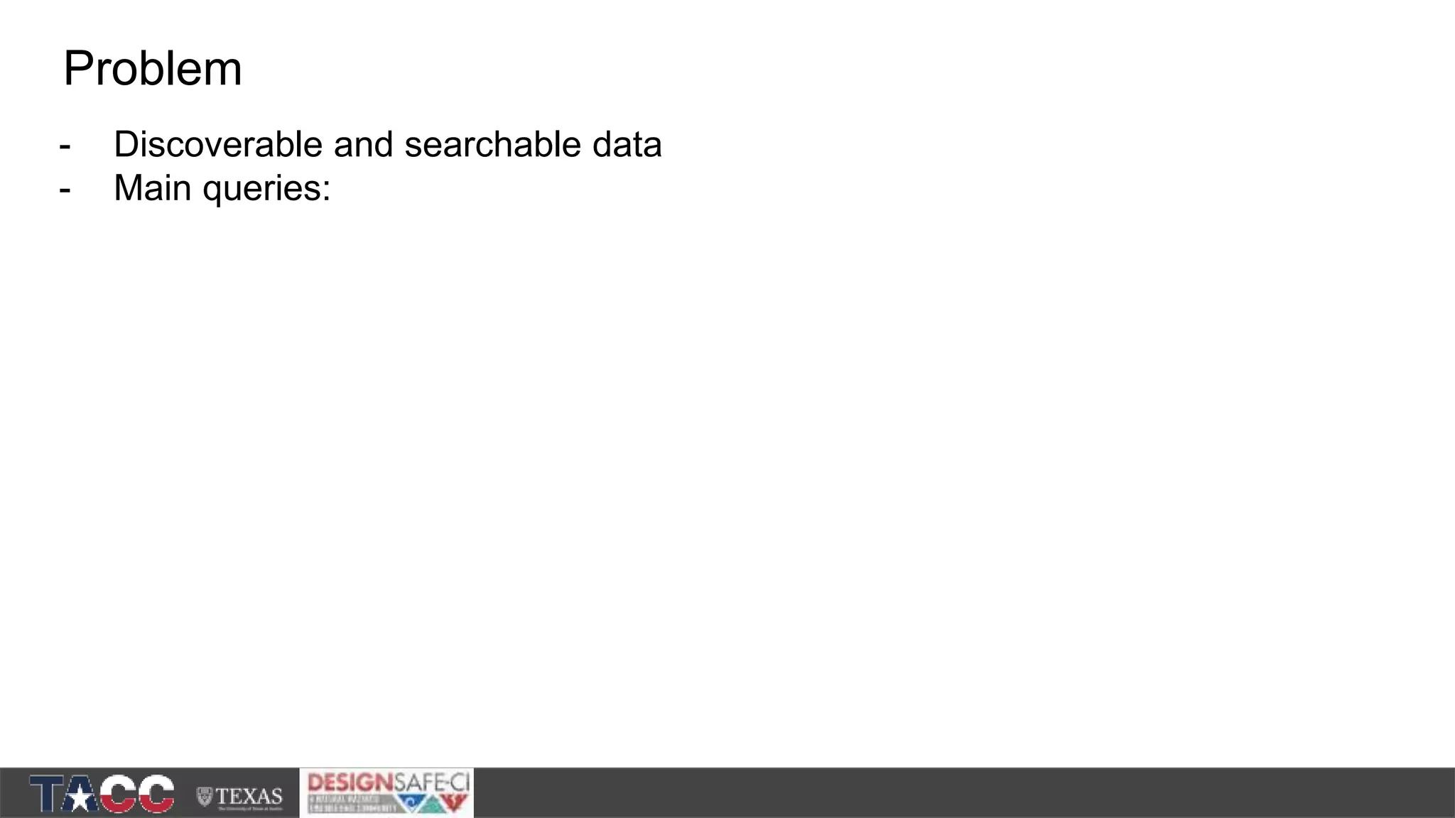 - Discoverable and searchable data - Main queries: Problem 