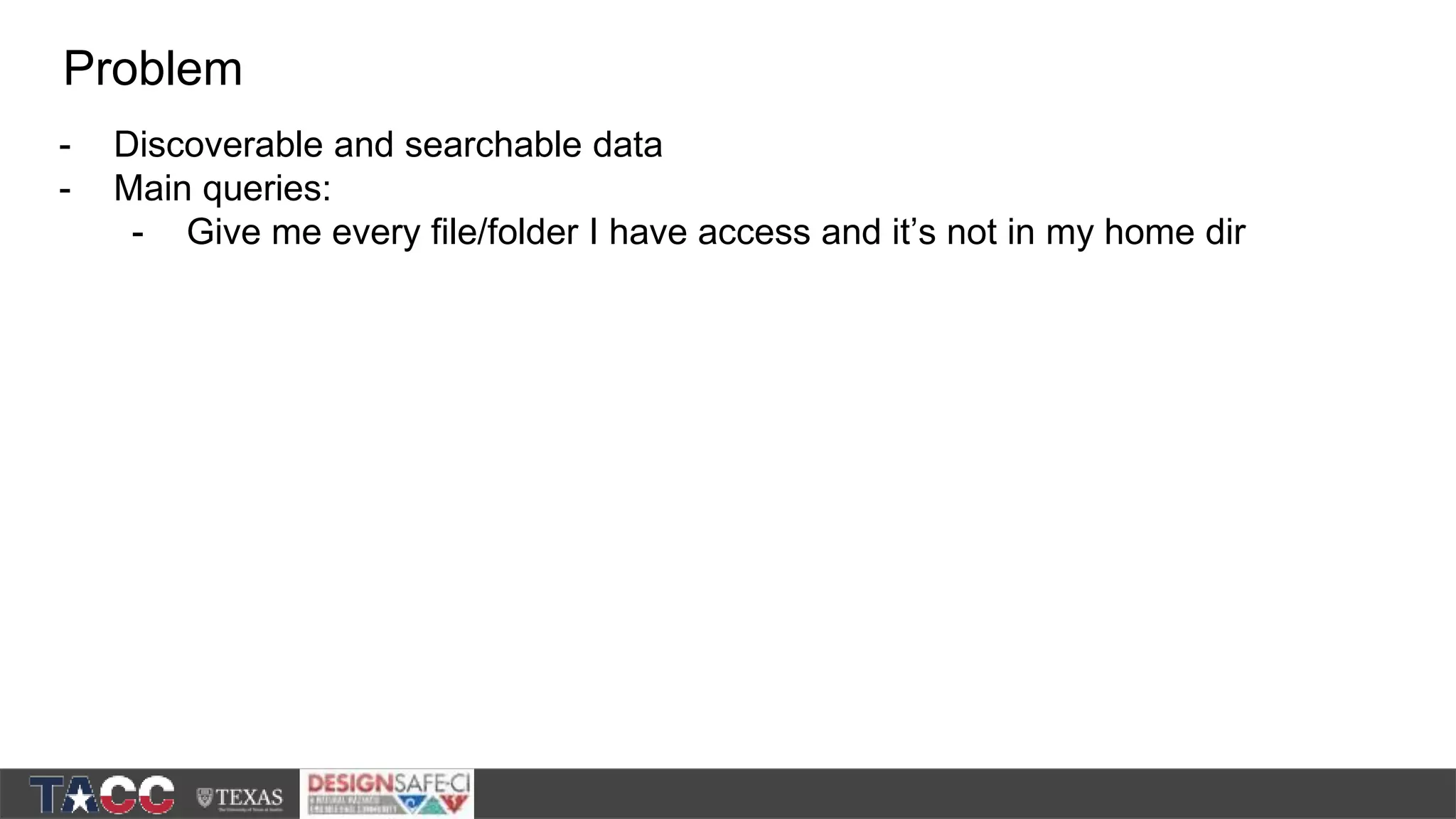 - Discoverable and searchable data - Main queries: - Give me every file/folder I have access and it’s not in my home dir Problem 