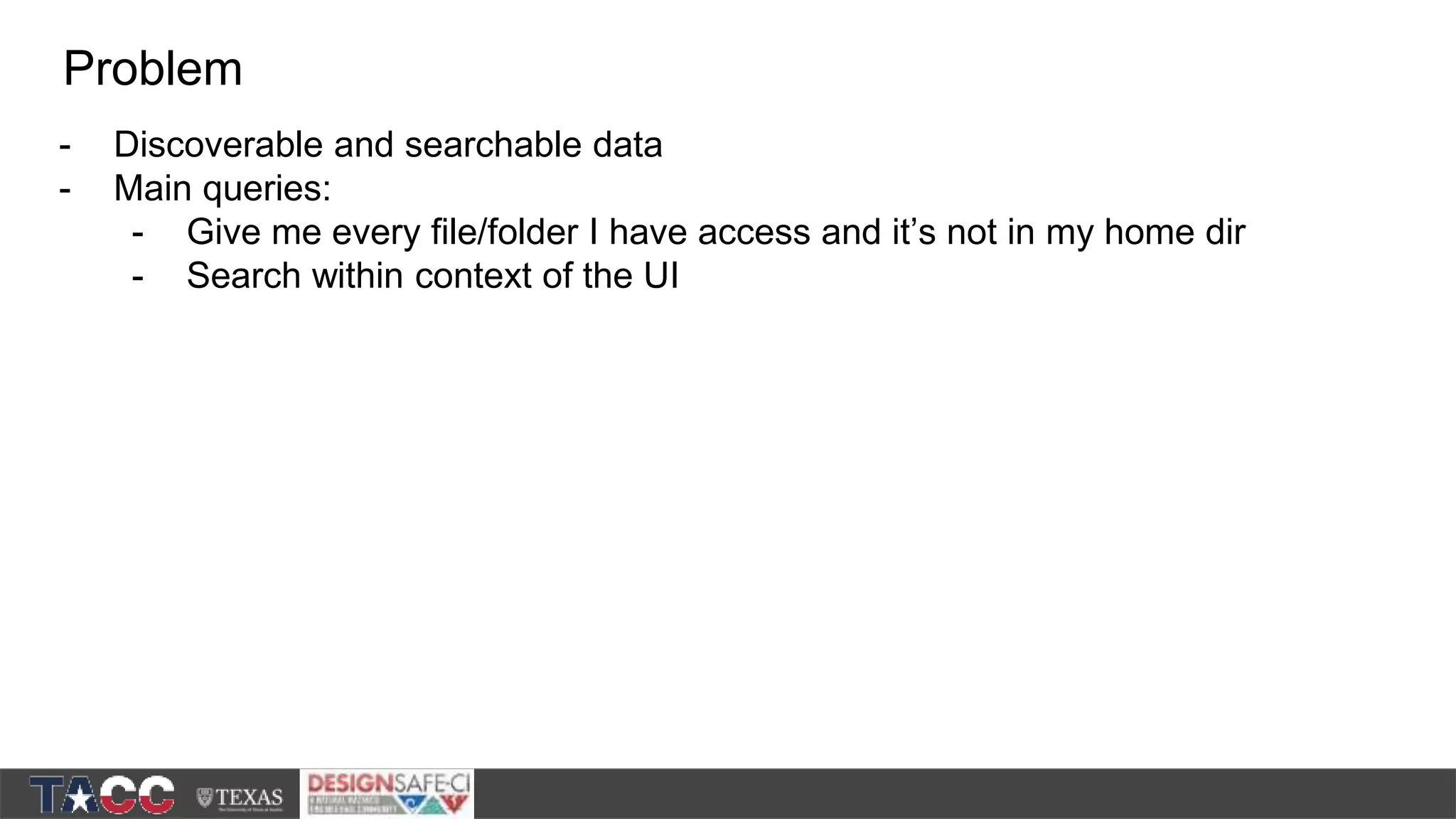 - Discoverable and searchable data - Main queries: - Give me every file/folder I have access and it’s not in my home dir - Search within context of the UI Problem 
