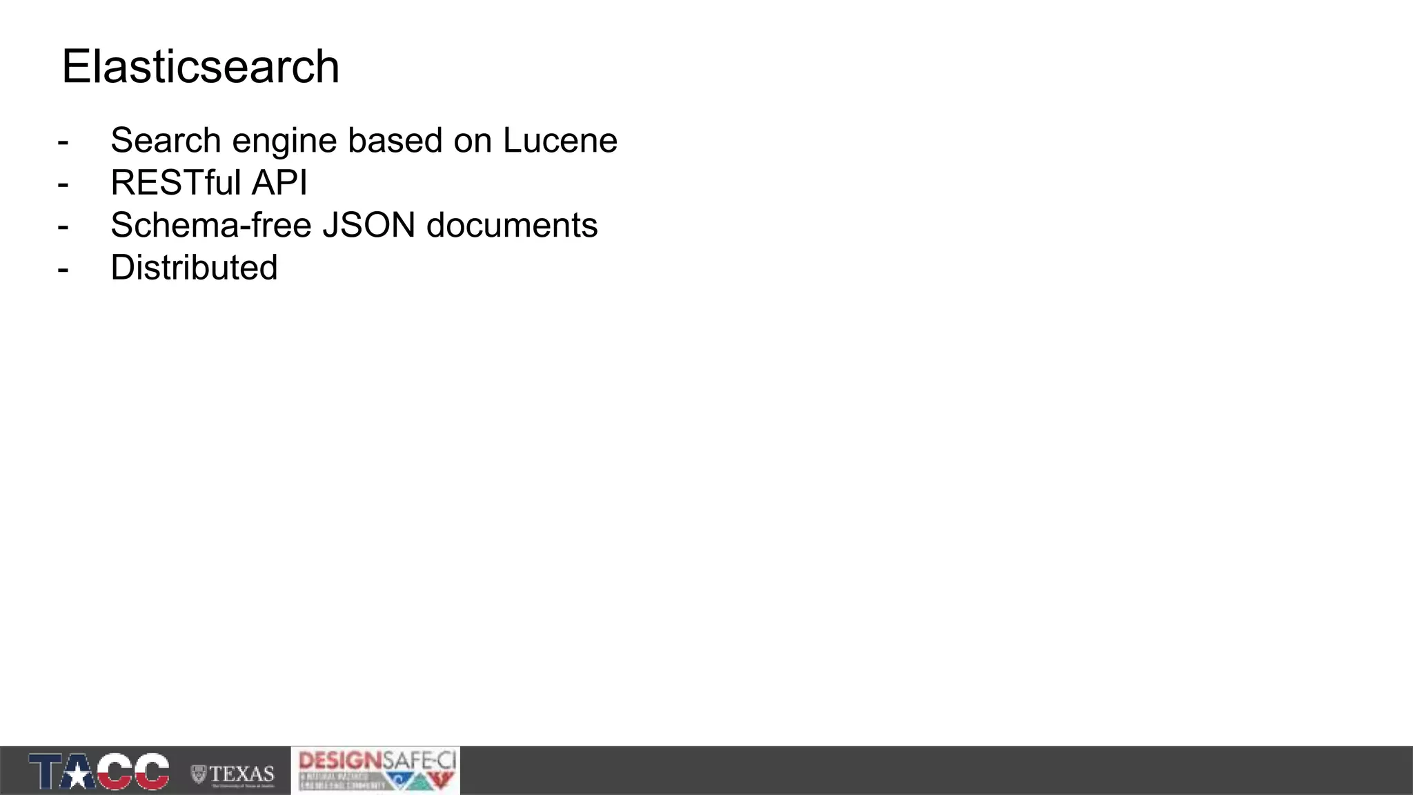 - Search engine based on Lucene - RESTful API - Schema-free JSON documents - Distributed Elasticsearch 