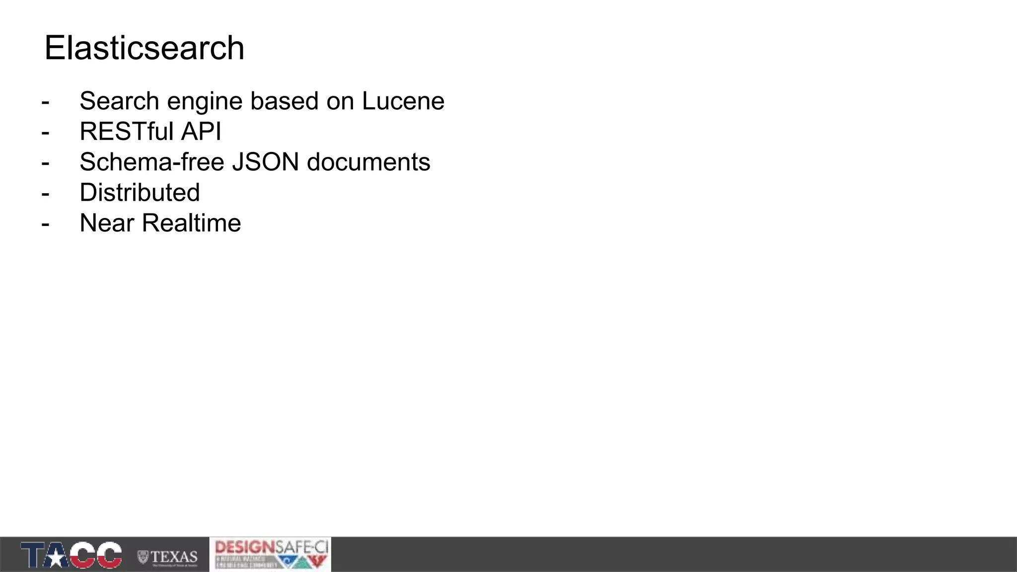 - Search engine based on Lucene - RESTful API - Schema-free JSON documents - Distributed - Near Realtime Elasticsearch 