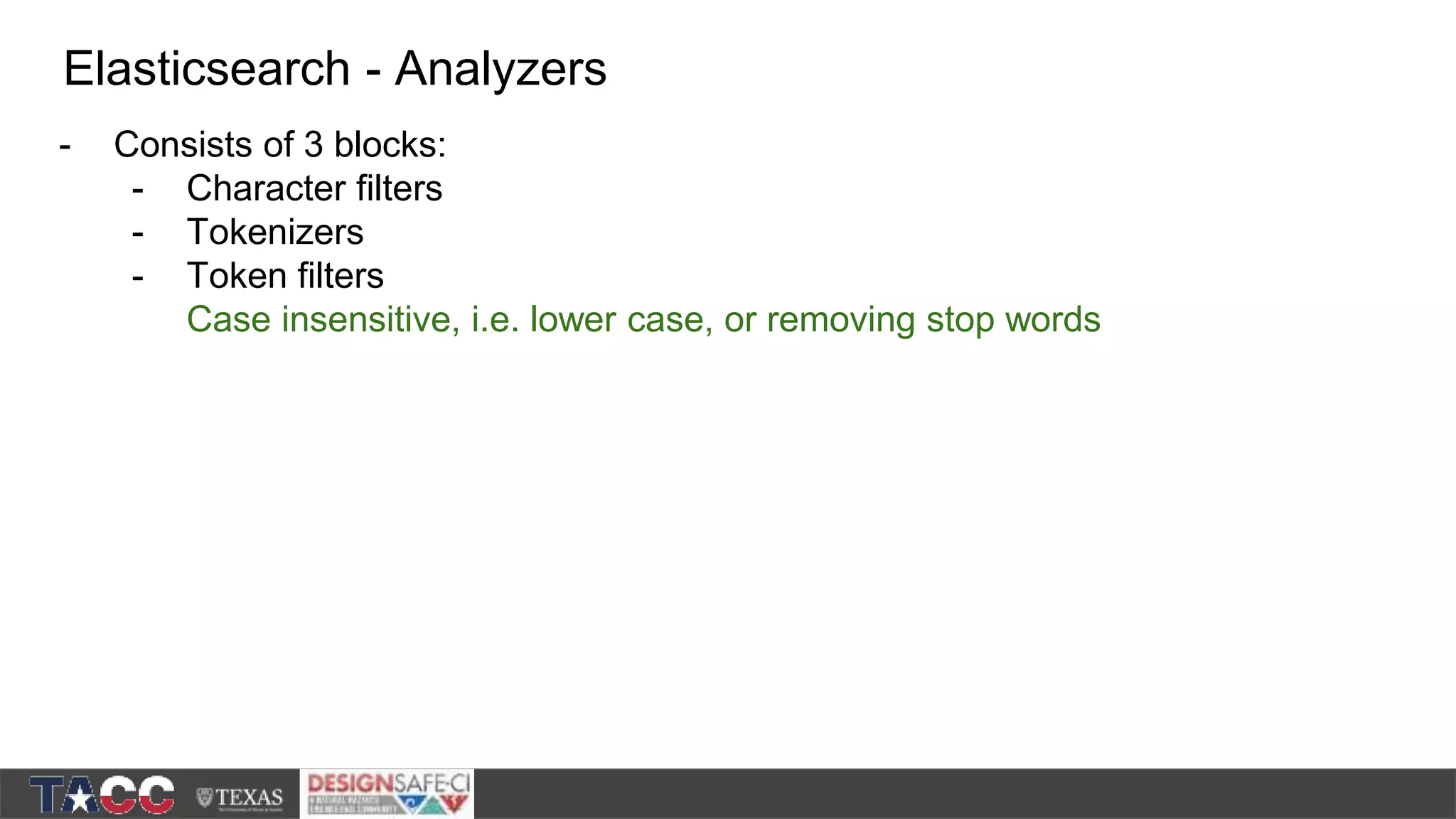 - Consists of 3 blocks: - Character filters - Tokenizers - Token filters Case insensitive, i.e. lower case, or removing stop words Elasticsearch - Analyzers 