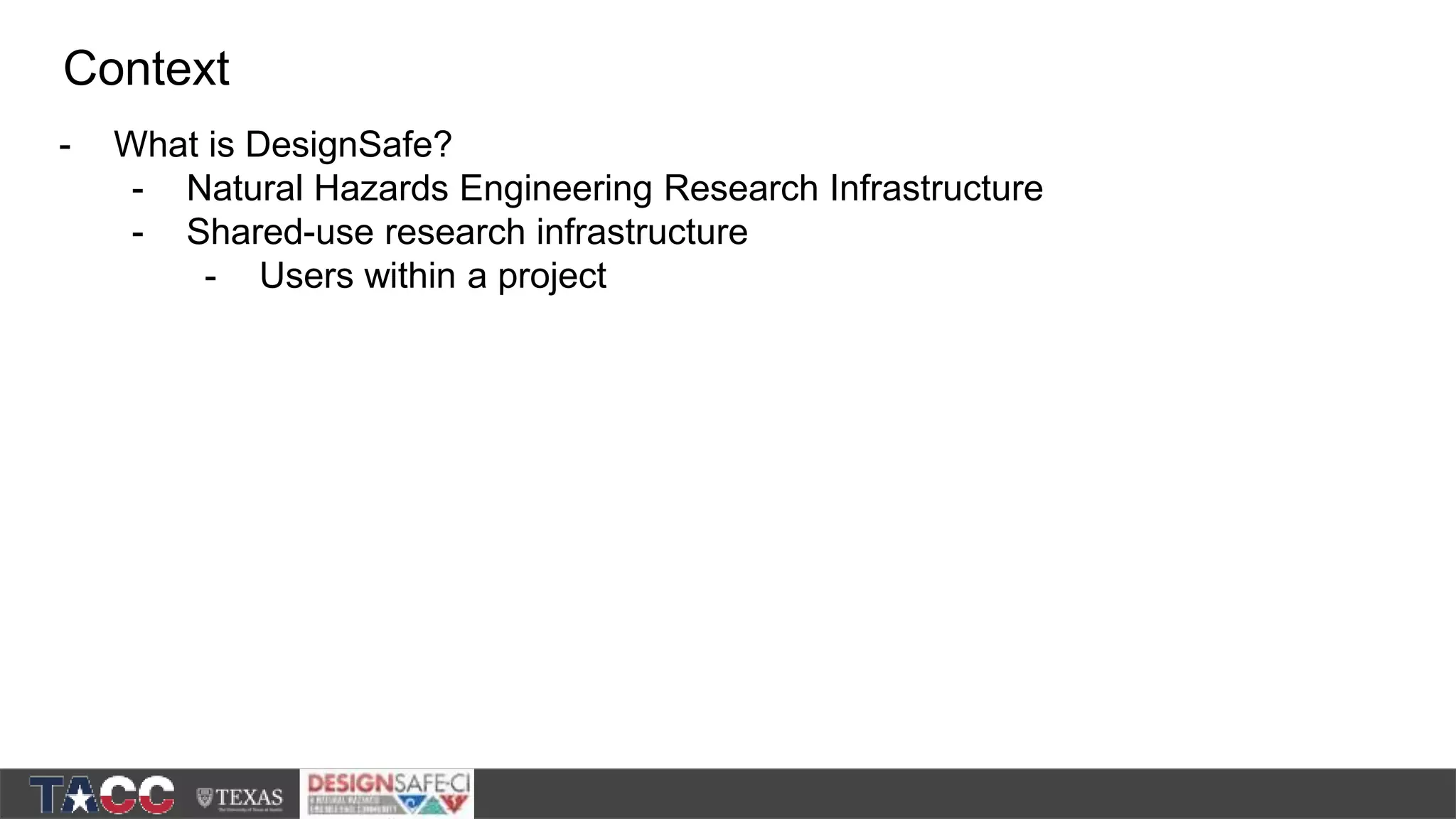 - What is DesignSafe? - Natural Hazards Engineering Research Infrastructure - Shared-use research infrastructure - Users within a project Context 