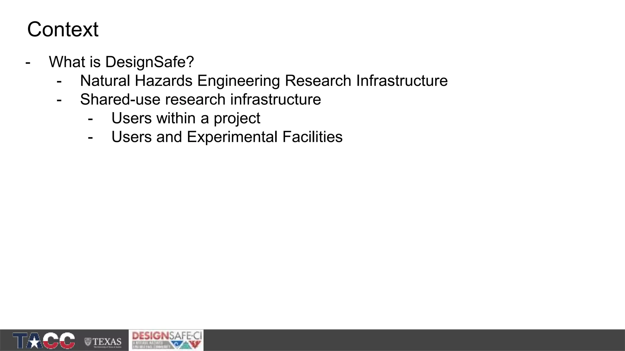 - What is DesignSafe? - Natural Hazards Engineering Research Infrastructure - Shared-use research infrastructure - Users within a project - Users and Experimental Facilities Context 