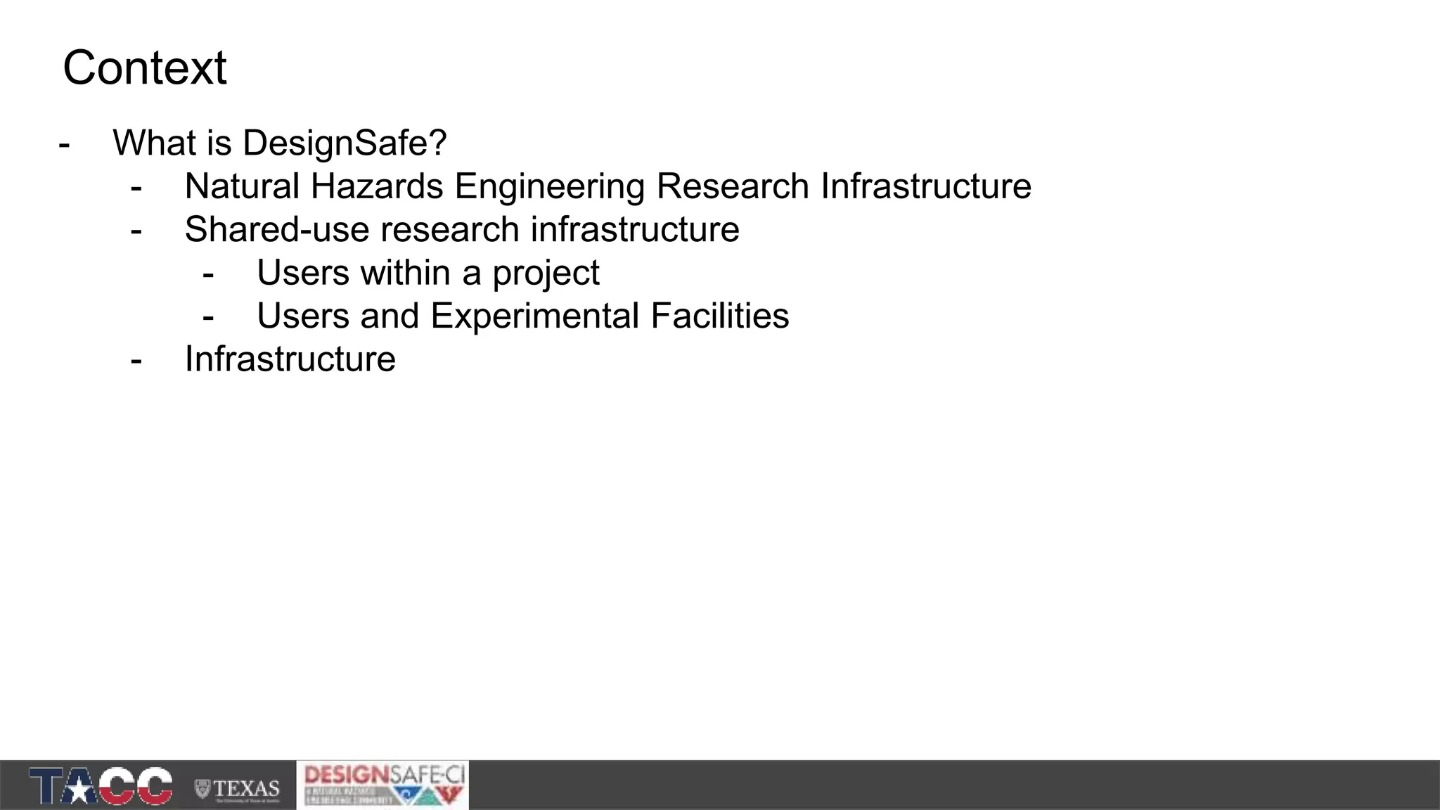 - What is DesignSafe? - Natural Hazards Engineering Research Infrastructure - Shared-use research infrastructure - Users within a project - Users and Experimental Facilities - Infrastructure Context 