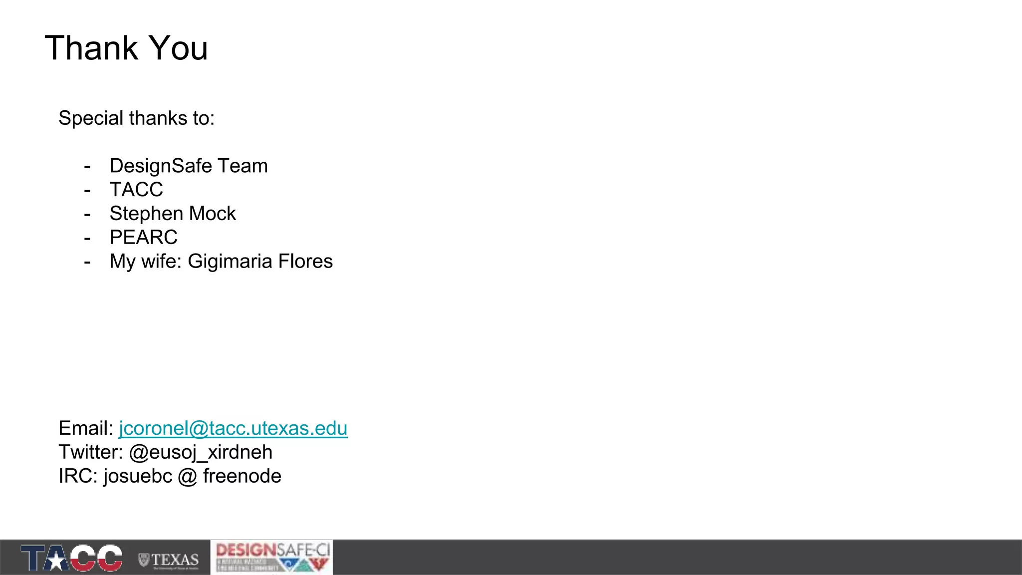 Thank You Special thanks to: - DesignSafe Team - TACC - Stephen Mock - PEARC - My wife: Gigimaria Flores Email: jcoronel@tacc.utexas.edu Twitter: @eusoj_xirdneh IRC: josuebc @ freenode 