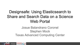 Designsafe: Using Elasticsearch to
Share and Search Data on a Science
Web Portal
Josue Balandrano Coronel
Stephen Mock
Texas Advanced Computing Center
 