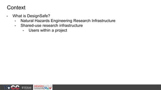 - What is DesignSafe?
- Natural Hazards Engineering Research Infrastructure
- Shared-use research infrastructure
- Users w...