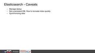 Elasticsearch - Caveats
- Manage dedup
- Not a persistent DB. How to recreate index quickly
- Synchronizing data
 