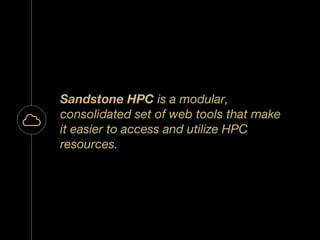 “
Sandstone HPC is a modular,
consolidated set of web tools that make
it easier to access and utilize HPC
resources.
 