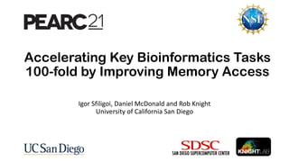 Accelerating Key Bioinformatics Tasks
100-fold by Improving Memory Access
Igor Sfiligoi, Daniel McDonald and Rob Knight
University of California San Diego
 
