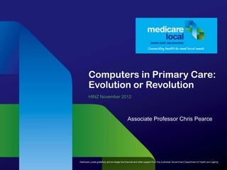 Computers in Primary Care:
Evolution or Revolution
HINZ November 2012




                Associate Professor Chris Pearce
 