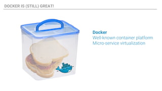 DOCKER IS (STILL) GREAT!
Docker
Well-known container platform
Micro-service virtualization
 