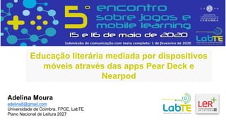 Educação literária mediada por dispositivos
móveis através das apps Pear Deck e
Nearpod
Adelina Moura
adelina8@gmail.com
Universidade de Coimbra, FPCE, LabTE
Plano Nacional de Leitura 2027
 