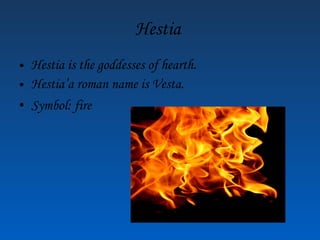 Hestia Hestia is the goddesses of hearth. Hestia’a roman name is Vesta. Symbol: fire