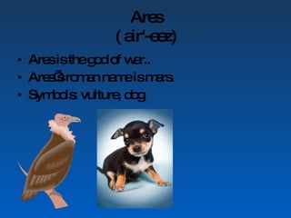 Ares ( air'-eez) Ares is the god of war.. Ares’s roman name is mars. Symbols: vulture, dog